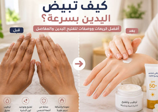 كيف تبيض اليدين بسرعة؟ أفضل كريمات ووصفات لتفتيح اليدين والمفاصل